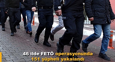 Aralarında Konya'nında bulunduğu 46 ilde FETÖ operasyonunda 151 şüpheli yakalandı