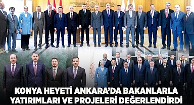 Konya Heyeti Ankara’da Bakanlarla Yatırımları ve Projeleri Değerlendirdi
