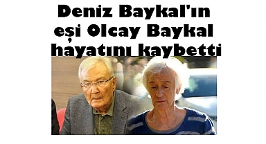 Deniz Baykal'ın eşi Olcay Baykal hayatını kaybetti