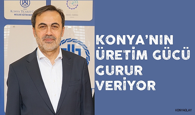 Konya'nın üretim gücü gurur veriyor